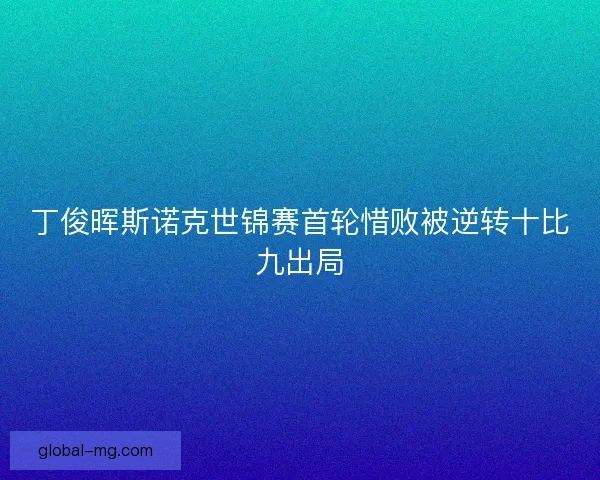 丁俊晖斯诺克世锦赛首轮惜败被逆转十比九出局