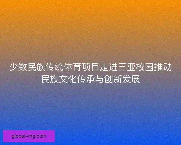 少数民族传统体育项目走进三亚校园推动民族文化传承与创新发展